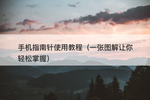 手机指南针使用教程（一张图解让你轻松掌握）