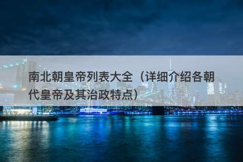 南北朝皇帝列表大全（详细介绍各朝代皇帝及其治政特点）