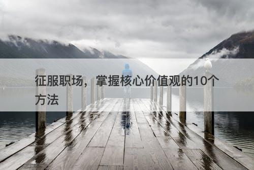 征服职场，掌握核心价值观的10个方法