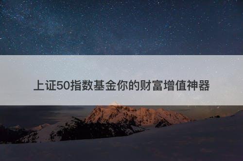 上证50指数基金你的财富增值神器