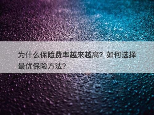 为什么保险费率越来越高？如何选择最优保险方法？