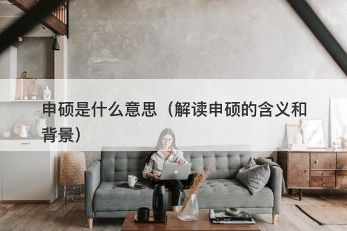 申硕是什么意思（解读申硕的含义和背景）