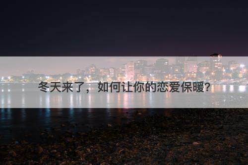 冬天来了，如何让你的恋爱保暖？