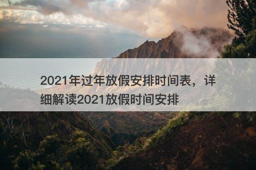 2021年过年放假安排时间表，详细解读2021放假时间安排