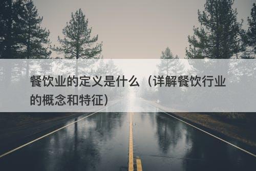 餐饮业的定义是什么（详解餐饮行业的概念和特征）