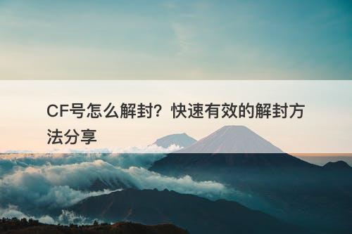 CF号怎么解封？快速有效的解封方法分享