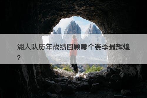 湖人队历年战绩回顾哪个赛季最辉煌？