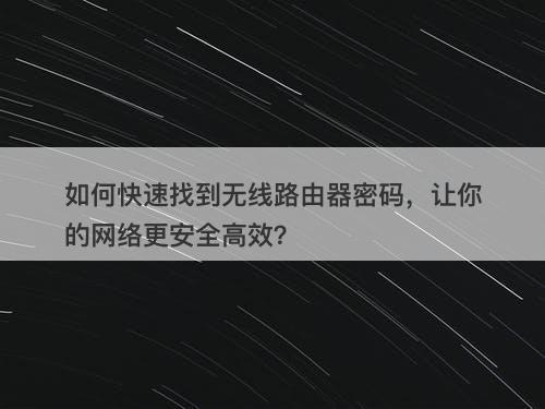 如何快速找到无线路由器密码，让你的网络更安全高效？