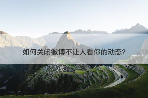 如何关闭微博不让人看你的动态？