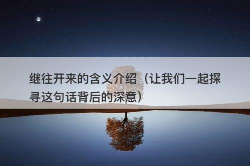 继往开来的含义介绍（让我们一起探寻这句话背后的深意）