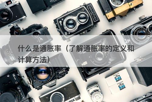 什么是通胀率（了解通胀率的定义和计算方法）