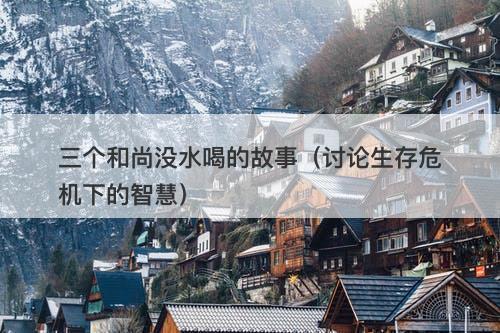 三个和尚没水喝的故事（讨论生存危机下的智慧）