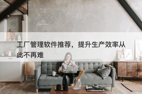 工厂管理软件推荐，提升生产效率从此不再难