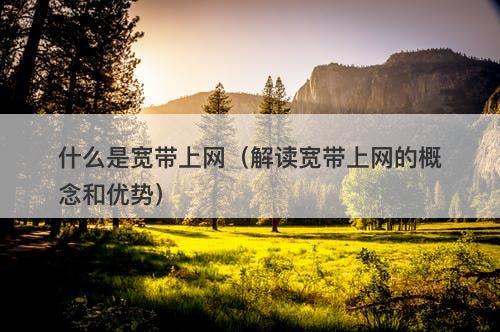 什么是宽带上网（解读宽带上网的概念和优势）