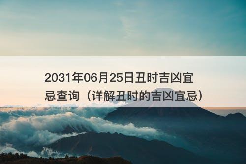 2031年06月25日丑时吉凶宜忌查询（详解丑时的吉凶宜忌）