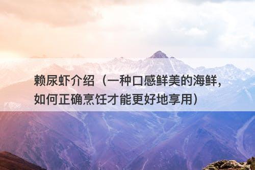 赖尿虾介绍（一种口感鲜美的海鲜，如何正确烹饪才能更好地享用）