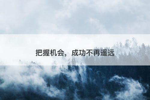 把握机会，成功不再遥远