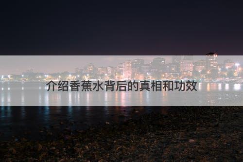 介绍香蕉水背后的真相和功效