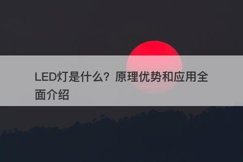 LED灯是什么？原理优势和应用全面介绍
