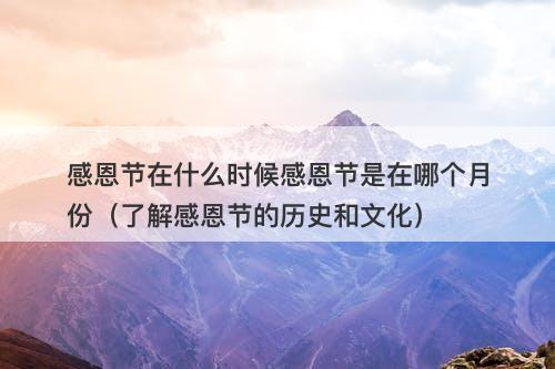 感恩节在什么时候感恩节是在哪个月份（了解感恩节的历史和文化）