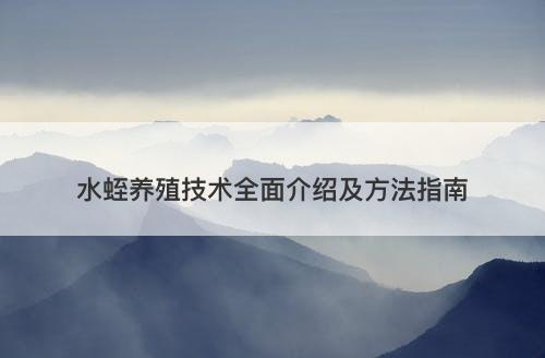 水蛭养殖技术全面介绍及方法指南