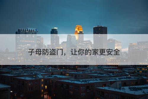 子母防盗门，让你的家更安全