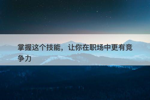掌握这个技能，让你在职场中更有竞争力