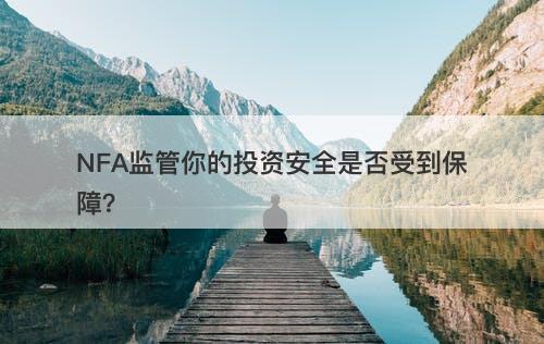 NFA监管你的投资安全是否受到保障？