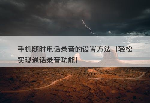 手机随时电话录音的设置方法（轻松实现通话录音功能）