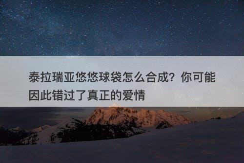 泰拉瑞亚悠悠球袋怎么合成？你可能因此错过了真正的爱情