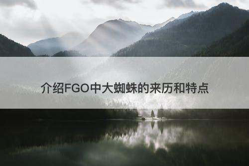 介绍FGO中大蜘蛛的来历和特点