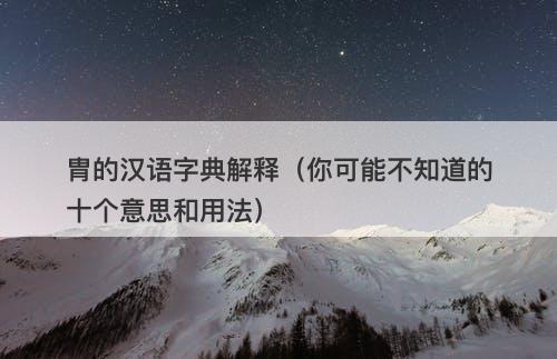 胄的汉语字典解释（你可能不知道的十个意思和用法）