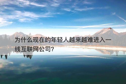 为什么现在的年轻人越来越难进入一线互联网公司？