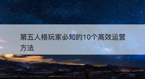 第五人格玩家必知的10个高效运营方法