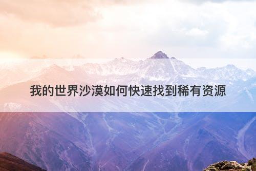 我的世界沙漠如何快速找到稀有资源