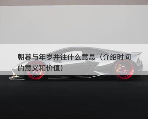 朝暮与年岁并往什么意思（介绍时间的意义和价值）