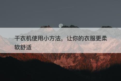 干衣机使用小方法，让你的衣服更柔软舒适