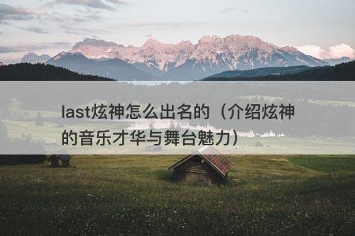 last炫神怎么出名的（介绍炫神的音乐才华与舞台魅力）