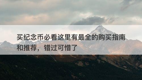 买纪念币必看这里有最全的购买指南和推荐，错过可惜了