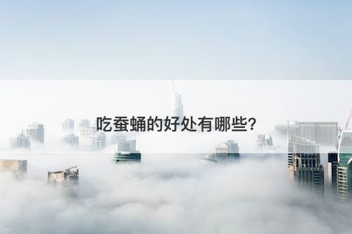 吃蚕蛹的好处有哪些？