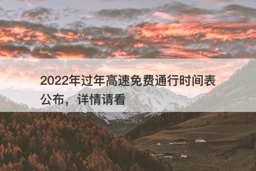 2022年过年高速免费通行时间表公布，详情请看