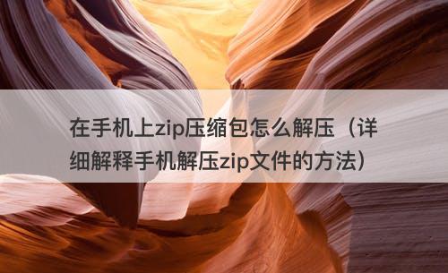 在手机上zip压缩包怎么解压（详细解释手机解压zip文件的方法）