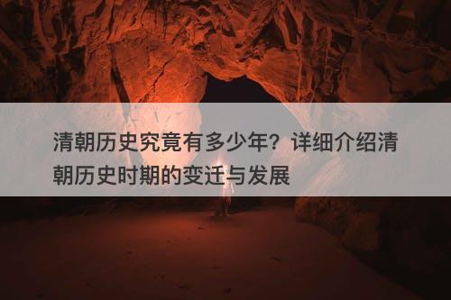 清朝历史究竟有多少年？详细介绍清朝历史时期的变迁与发展