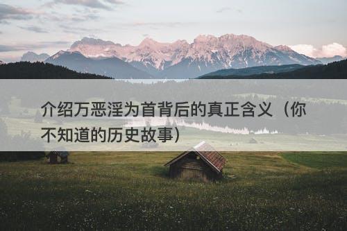 介绍万恶淫为首背后的真正含义（你不知道的历史故事）