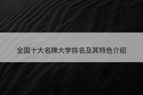 全国十大名牌大学排名及其特色介绍