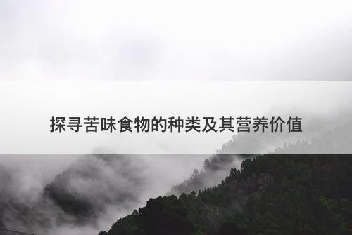 探寻苦味食物的种类及其营养价值