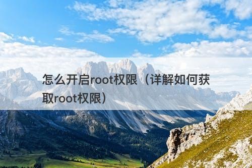 怎么开启root权限（详解如何获取root权限）