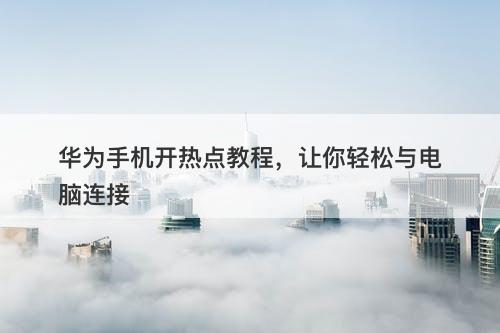 华为手机开热点教程，让你轻松与电脑连接