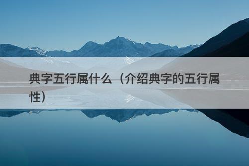 典字五行属什么（介绍典字的五行属性）