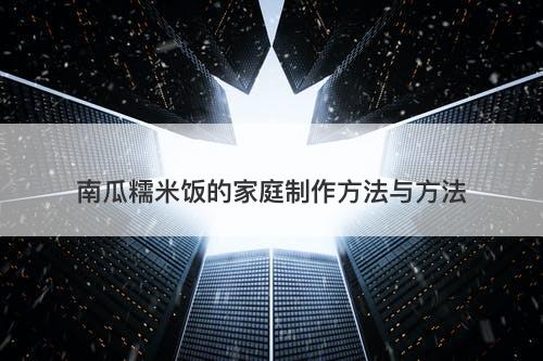 南瓜糯米饭的家庭制作方法与方法
